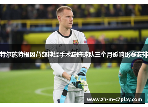 特尔施特根因背部神经手术缺阵球队三个月影响比赛安排