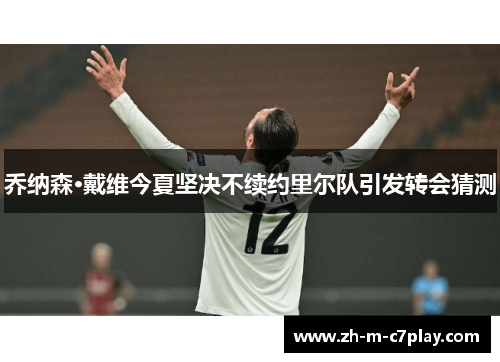 乔纳森·戴维今夏坚决不续约里尔队引发转会猜测