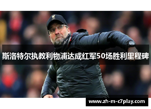 斯洛特尔执教利物浦达成红军50场胜利里程碑