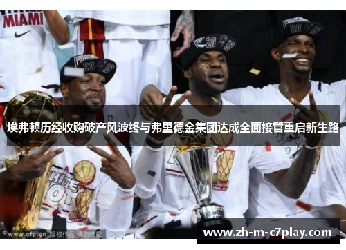 埃弗顿历经收购破产风波终与弗里德金集团达成全面接管重启新生路