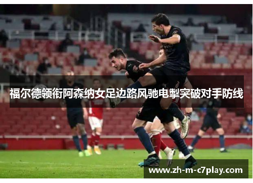 福尔德领衔阿森纳女足边路风驰电掣突破对手防线