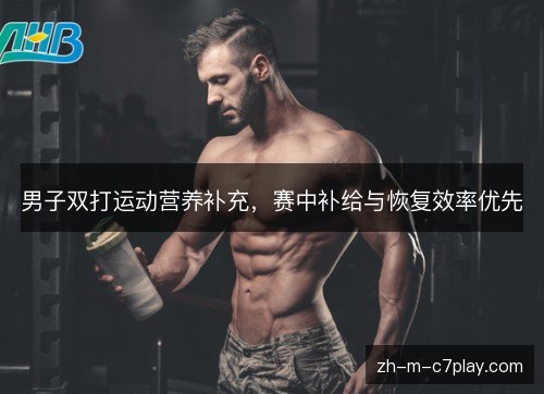 男子双打运动营养补充，赛中补给与恢复效率优先